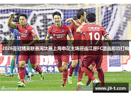 2026亚冠精英联赛淘汰赛上海申花主场迎战江原FC激战即将打响