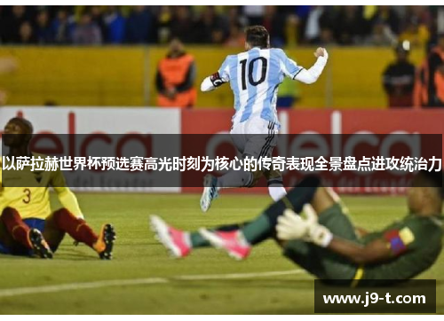 以萨拉赫世界杯预选赛高光时刻为核心的传奇表现全景盘点进攻统治力