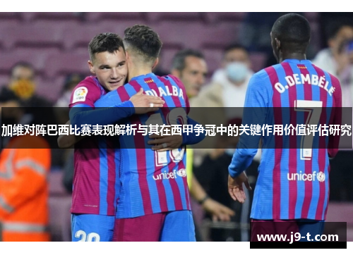 加维对阵巴西比赛表现解析与其在西甲争冠中的关键作用价值评估研究