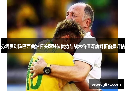 劳塔罗对阵巴西美洲杯关键对位优势与战术价值深度解析前景评估