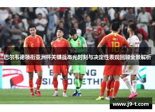 巴尔韦德领衔亚洲杯关键战高光时刻与决定性表现回顾全景解析