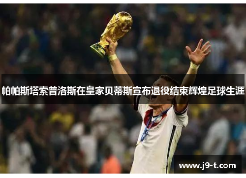 帕帕斯塔索普洛斯在皇家贝蒂斯宣布退役结束辉煌足球生涯