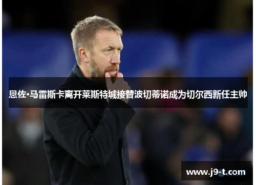 恩佐·马雷斯卡离开莱斯特城接替波切蒂诺成为切尔西新任主帅