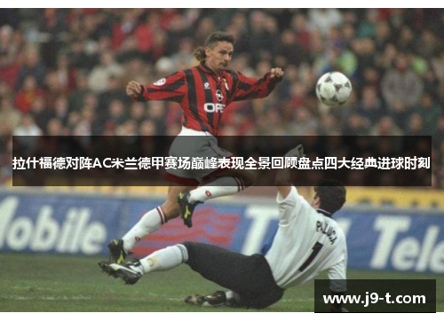 拉什福德对阵AC米兰德甲赛场巅峰表现全景回顾盘点四大经典进球时刻