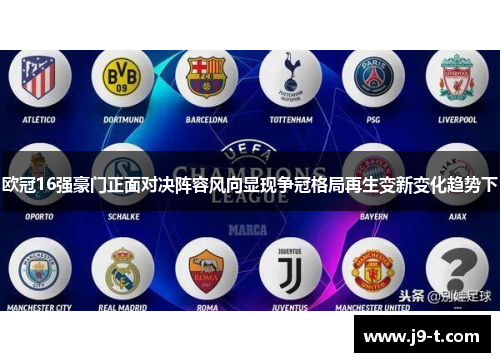 欧冠16强豪门正面对决阵容风向显现争冠格局再生变新变化趋势下