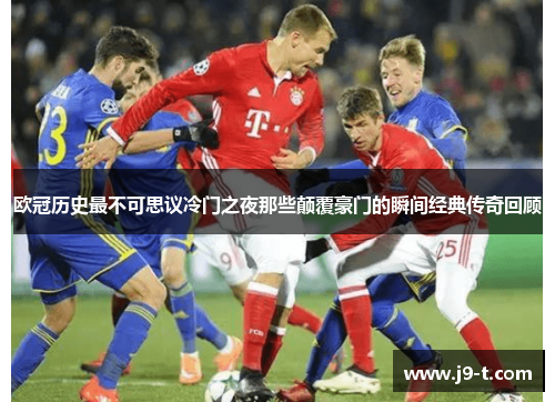 欧冠历史最不可思议冷门之夜那些颠覆豪门的瞬间经典传奇回顾 欧冠历史最不可思议冷门之夜那些颠覆豪门的瞬间经典传奇回顾