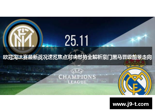 欧冠淘汰赛最新战况速览焦点对决形势全解析豪门黑马晋级前景走向