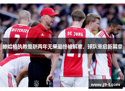 滕哈格执教曼联两年无果最终被解雇，球队重启新篇章