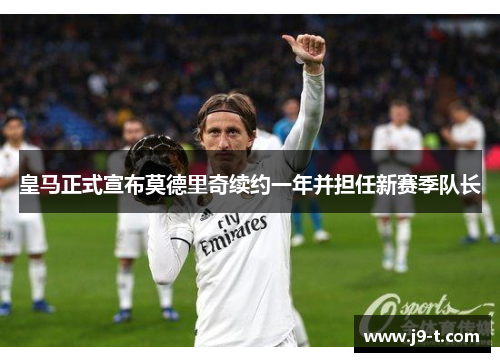 皇马正式宣布莫德里奇续约一年并担任新赛季队长