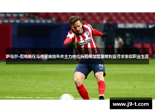 萨乌尔·尼格斯在马德里竞技失去主力地位后租借加盟塞维利亚寻求重启职业生涯