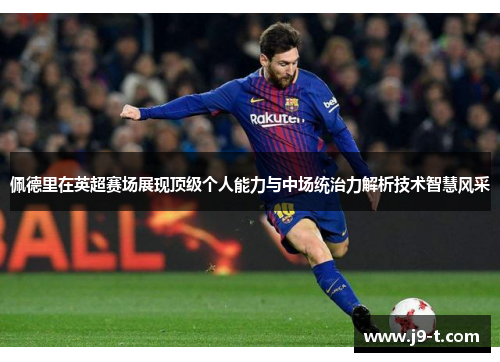 佩德里在英超赛场展现顶级个人能力与中场统治力解析技术智慧风采