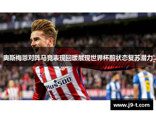 奥斯梅恩对阵马竞表现回暖展现世界杯前状态复苏潜力