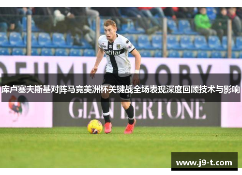 库卢塞夫斯基对阵马竞美洲杯关键战全场表现深度回顾技术与影响