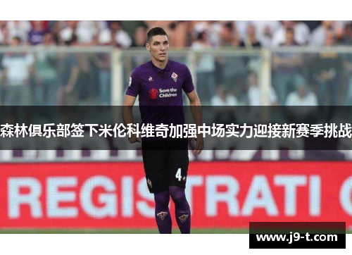 森林俱乐部签下米伦科维奇加强中场实力迎接新赛季挑战