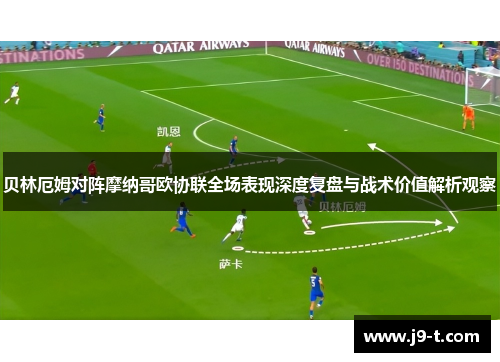 贝林厄姆对阵摩纳哥欧协联全场表现深度复盘与战术价值解析观察